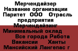 Мерчендайзер › Название организации ­ Паритет, ООО › Отрасль предприятия ­ Мерчендайзинг › Минимальный оклад ­ 28 000 - Все города Работа » Вакансии   . Ханты-Мансийский,Лангепас г.